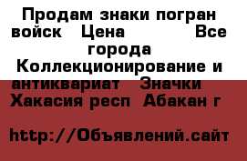 Продам знаки погран войск › Цена ­ 5 000 - Все города Коллекционирование и антиквариат » Значки   . Хакасия респ.,Абакан г.